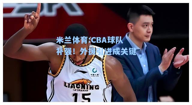 米兰体育:CBA球队补强！外援引进成关键